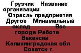 Грузчик › Название организации ­ Fusion Service › Отрасль предприятия ­ Другое › Минимальный оклад ­ 20 000 - Все города Работа » Вакансии   . Калининградская обл.,Советск г.